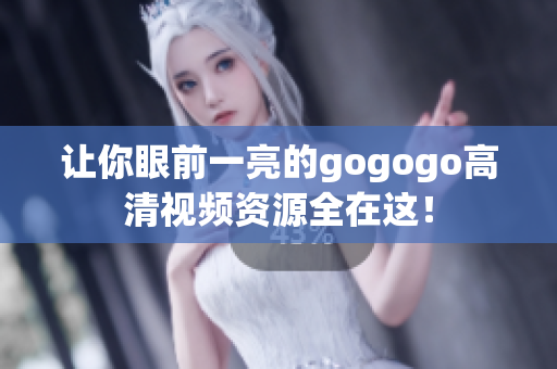 让你眼前一亮的gogogo高清视频资源全在这！