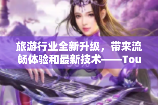 旅游行业全新升级，带来流畅体验和最新技术——Tour9.1发布