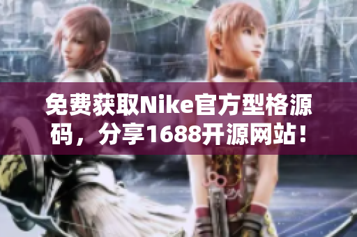 免费获取Nike官方型格源码，分享1688开源网站！