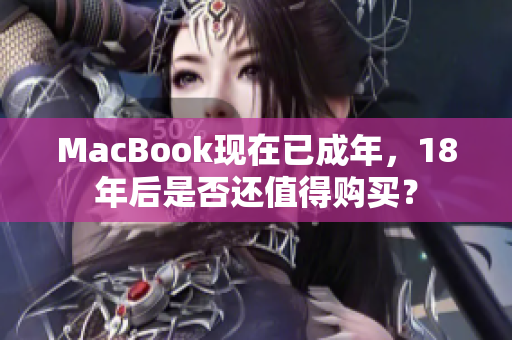 MacBook现在已成年，18年后是否还值得购买？