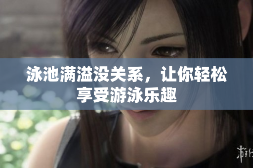 泳池满溢没关系，让你轻松享受游泳乐趣