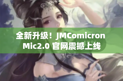 全新升级！JMComicron Mic2.0 官网震撼上线