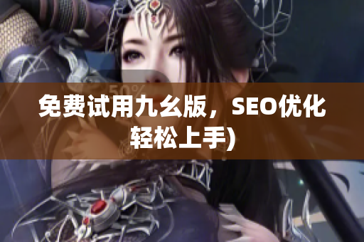 免费试用九幺版，SEO优化轻松上手)