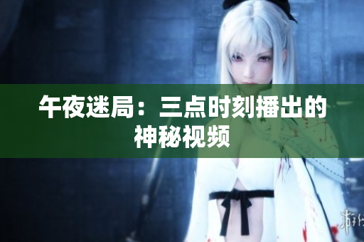 午夜迷局：三点时刻播出的神秘视频