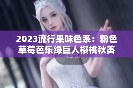 2023流行果味色系：粉色草莓芭乐绿巨人樱桃秋葵