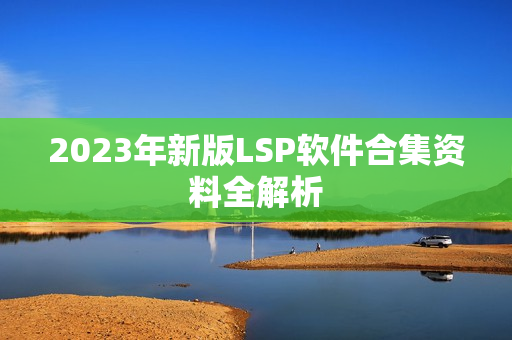 2023年新版LSP软件合集资料全解析
