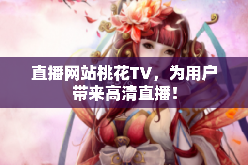 直播网站桃花TV，为用户带来高清直播！
