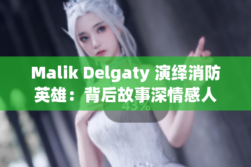 Malik Delgaty 演绎消防英雄：背后故事深情感人