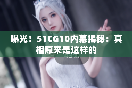 曝光！51CG10内幕揭秘：真相原来是这样的