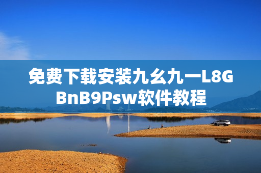 免费下载安装九幺九一L8GBnB9Psw软件教程