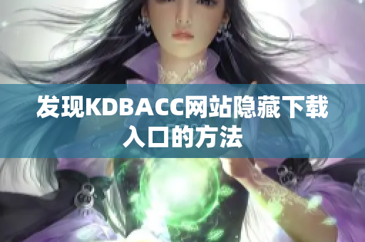 发现KDBACC网站隐藏下载入口的方法