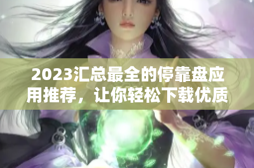 2023汇总最全的停靠盘应用推荐，让你轻松下载优质资源