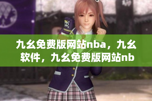 九幺免费版网站nba，九幺 软件，九幺免费版网站nba下载，九幺 软件下载，九幺免费版下载----jJVEAgdj2qVg