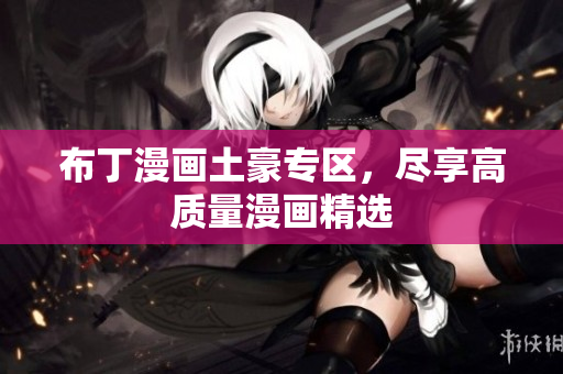 布丁漫画土豪专区，尽享高质量漫画精选