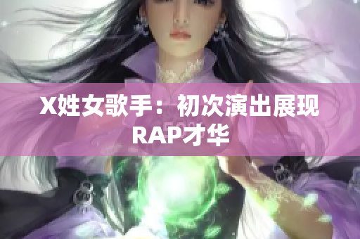 X姓女歌手：初次演出展现RAP才华