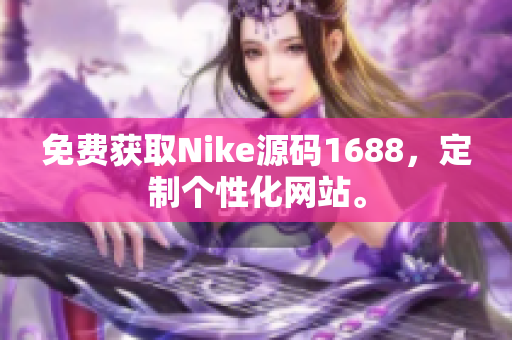 免费获取Nike源码1688，定制个性化网站。