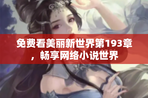 免费看美丽新世界第193章，畅享网络小说世界