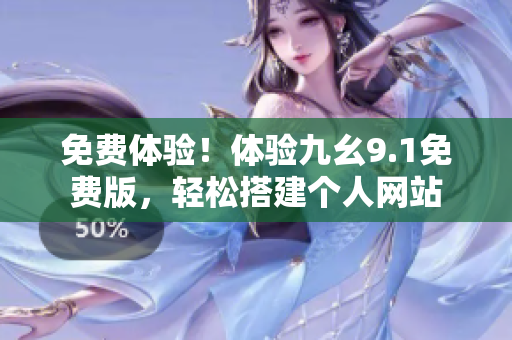 免费体验！体验九幺9.1免费版，轻松搭建个人网站