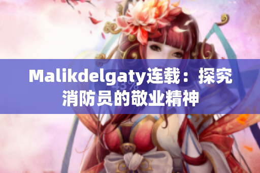 Malikdelgaty连载：探究消防员的敬业精神