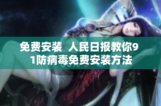 免费安装  人民日报教你9 1防病毒免费安装方法