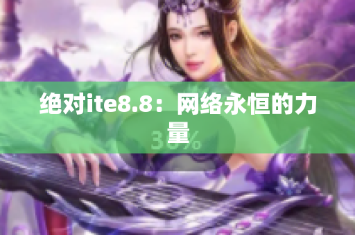 绝对ite8.8：网络永恒的力量