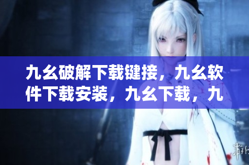 九幺破解下载键接，九幺软件下载安装，九幺下载，九幺免费版下载安装，九幺免费版网站nba----ZimpxlMjwHmx