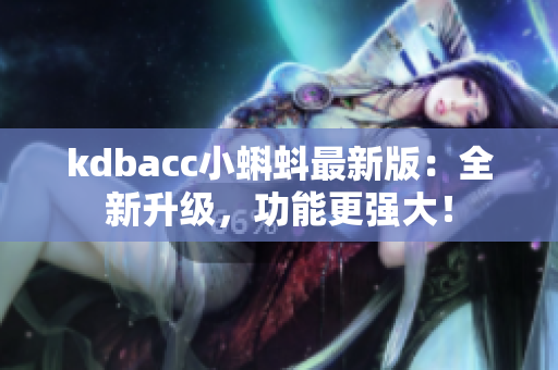 kdbacc小蝌蚪最新版：全新升级，功能更强大！