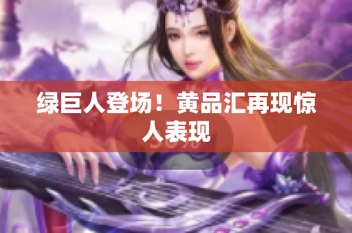 绿巨人登场！黄品汇再现惊人表现