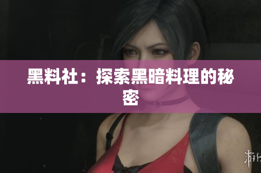 黑料社：探索黑暗料理的秘密