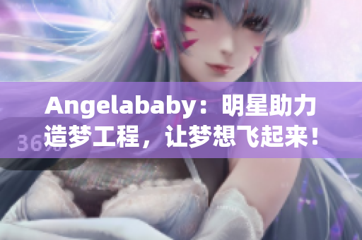 Angelababy：明星助力造梦工程，让梦想飞起来！