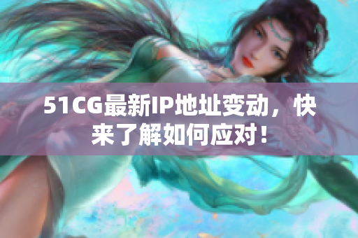 51CG最新IP地址变动，快来了解如何应对！