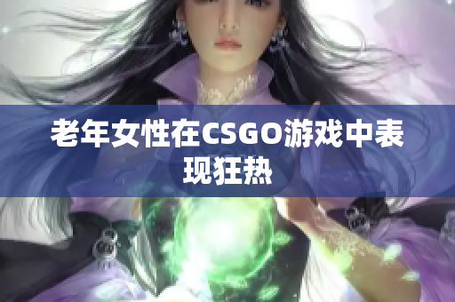 老年女性在CSGO游戏中表现狂热