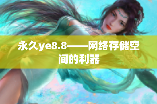 永久ye8.8——网络存储空间的利器