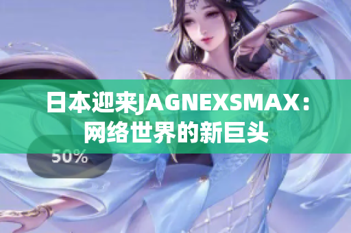 日本迎来JAGNEXSMAX：网络世界的新巨头