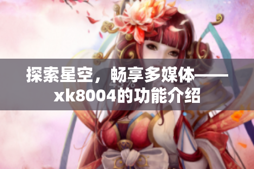 探索星空，畅享多媒体——xk8004的功能介绍