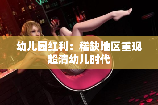 幼儿园红利：稀缺地区重现超清幼儿时代