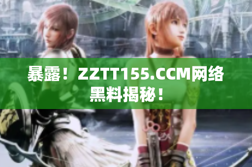暴露！ZZTT155.CCM网络黑料揭秘！