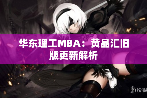 华东理工MBA：黄品汇旧版更新解析