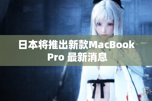 日本将推出新款MacBook Pro 最新消息