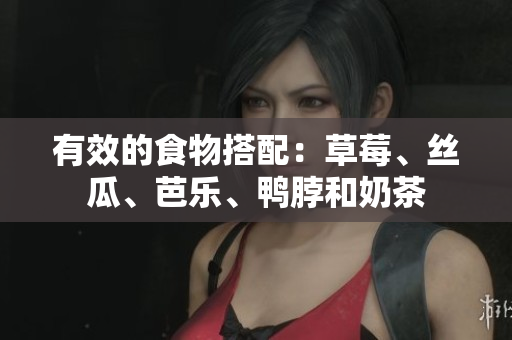 有效的食物搭配：草莓、丝瓜、芭乐、鸭脖和奶茶