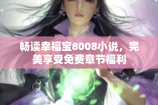 畅读幸福宝8008小说，完美享受免费章节福利