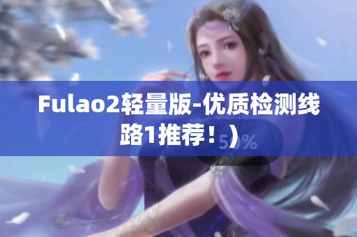Fulao2轻量版-优质检测线路1推荐！)