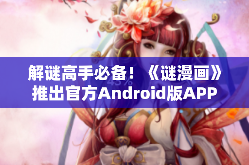 解谜高手必备！《谜漫画》推出官方Android版APP