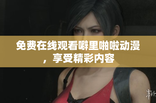 免费在线观看噼里啪啦动漫，享受精彩内容