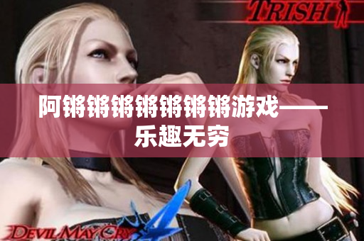 阿锵锵锵锵锵锵锵游戏——乐趣无穷