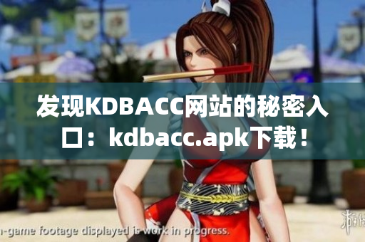 发现KDBACC网站的秘密入口：kdbacc.apk下载！