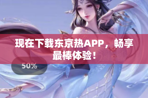 现在下载东京热APP，畅享最棒体验！