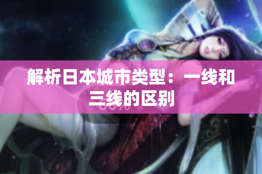 解析日本城市类型：一线和三线的区别
