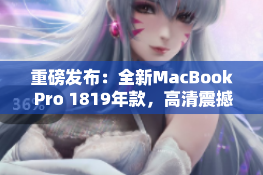 重磅发布：全新MacBook Pro 1819年款，高清震撼上市！