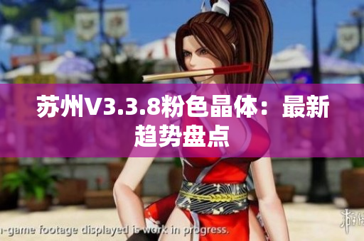 苏州V3.3.8粉色晶体：最新趋势盘点